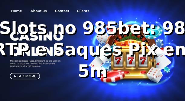 Slots no 985bet: +98% RTP e Saques Pix em 5m 📊