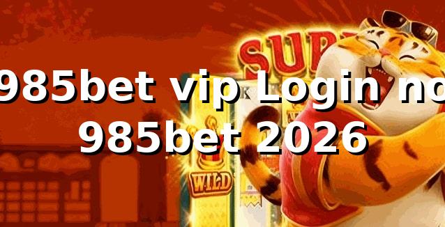 985bet vip Login no 985bet 2026 🔐